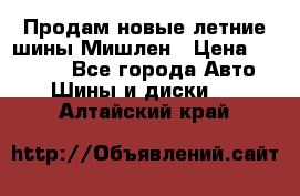 Продам новые летние шины Мишлен › Цена ­ 44 000 - Все города Авто » Шины и диски   . Алтайский край